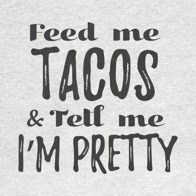 Feed me tacos and tell me I'm pretty - gray design by verde